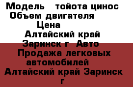  › Модель ­ тойота цинос › Объем двигателя ­ 1 500 › Цена ­ 55 000 - Алтайский край, Заринск г. Авто » Продажа легковых автомобилей   . Алтайский край,Заринск г.